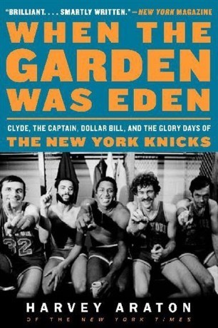 When the Garden Was Eden: Clyde, the Captain, Dollar Bill, and the Glory Days of the New York Knicks